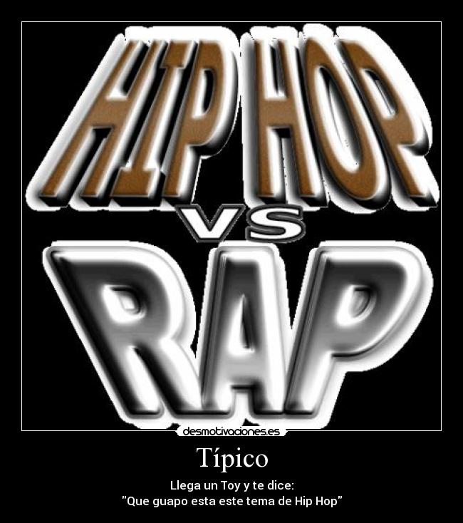 Típico - Llega un Toy y te dice:
Que guapo esta este tema de Hip Hop