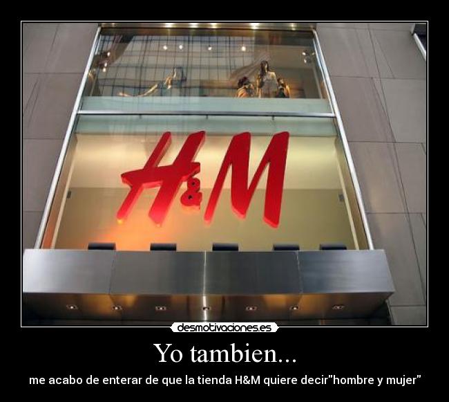 Yo tambien... - me acabo de enterar de que la tienda H&M quiere decirhombre y mujer