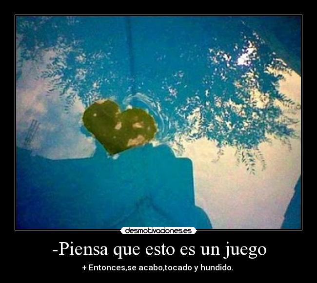 -Piensa que esto es un juego - + Entonces,se acabo,tocado y hundido.