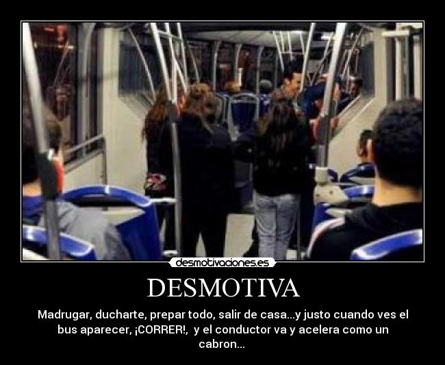 DESMOTIVA - Madrugar, ducharte, prepar todo, salir de casa...y justo cuando ves el
bus aparecer, ¡CORRER!, y el conductor va y acelera como un
cabron...