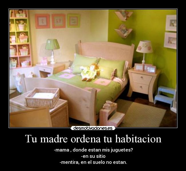 Tu madre ordena tu habitacion -