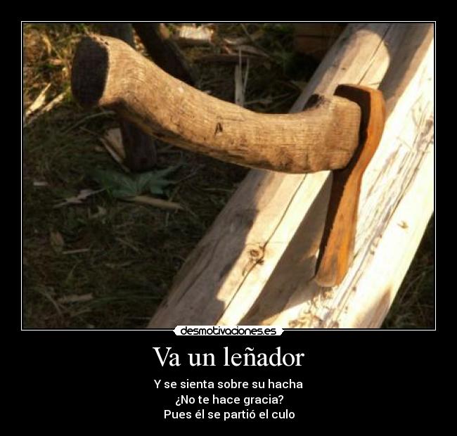 Va un leñador - Y se sienta sobre su hacha
¿No te hace gracia?
Pues él se partió el culo
