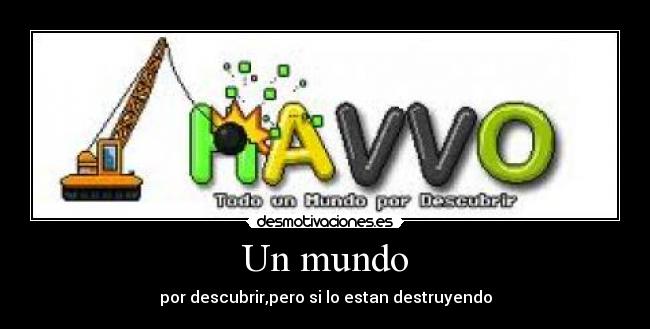Un mundo - por descubrir,pero si lo estan destruyendo