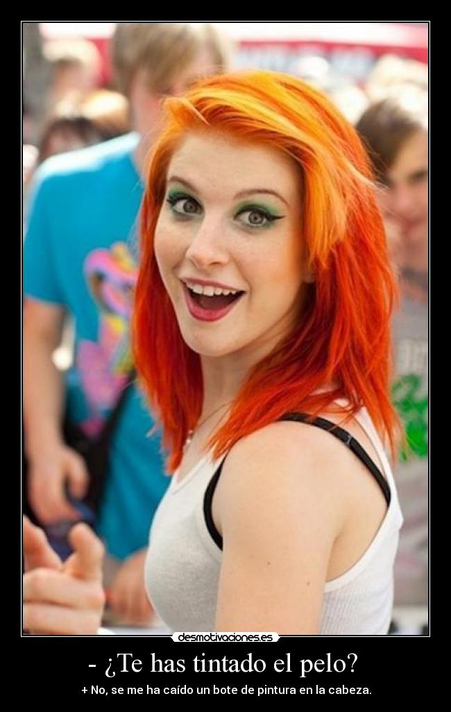 - ¿Te has tintado el pelo? - + No, se me ha caído un bote de pintura en la cabeza.