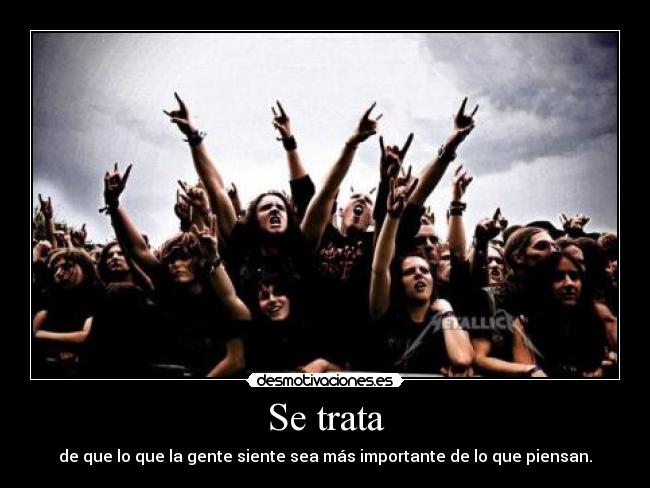 Se trata - de que lo que la gente siente sea más importante de lo que piensan.