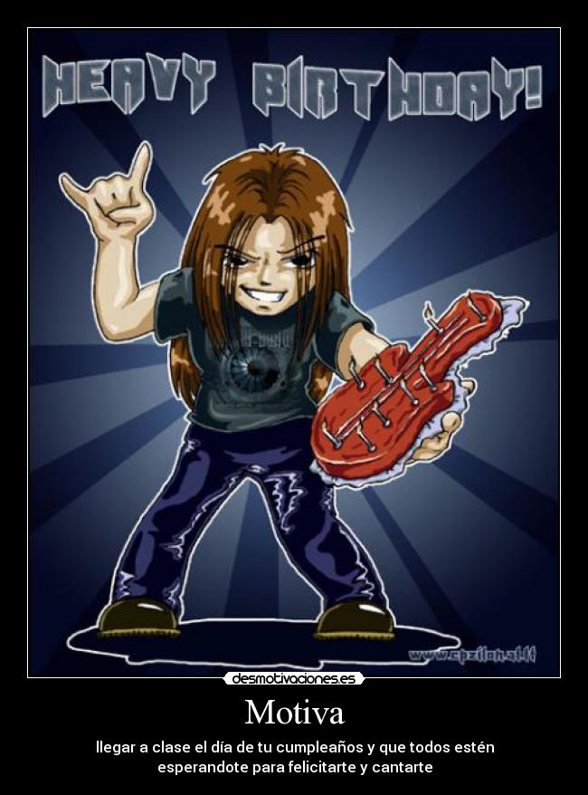 Motiva - llegar a clase el día de tu cumpleaños y que todos estén
esperandote para felicitarte y cantarte