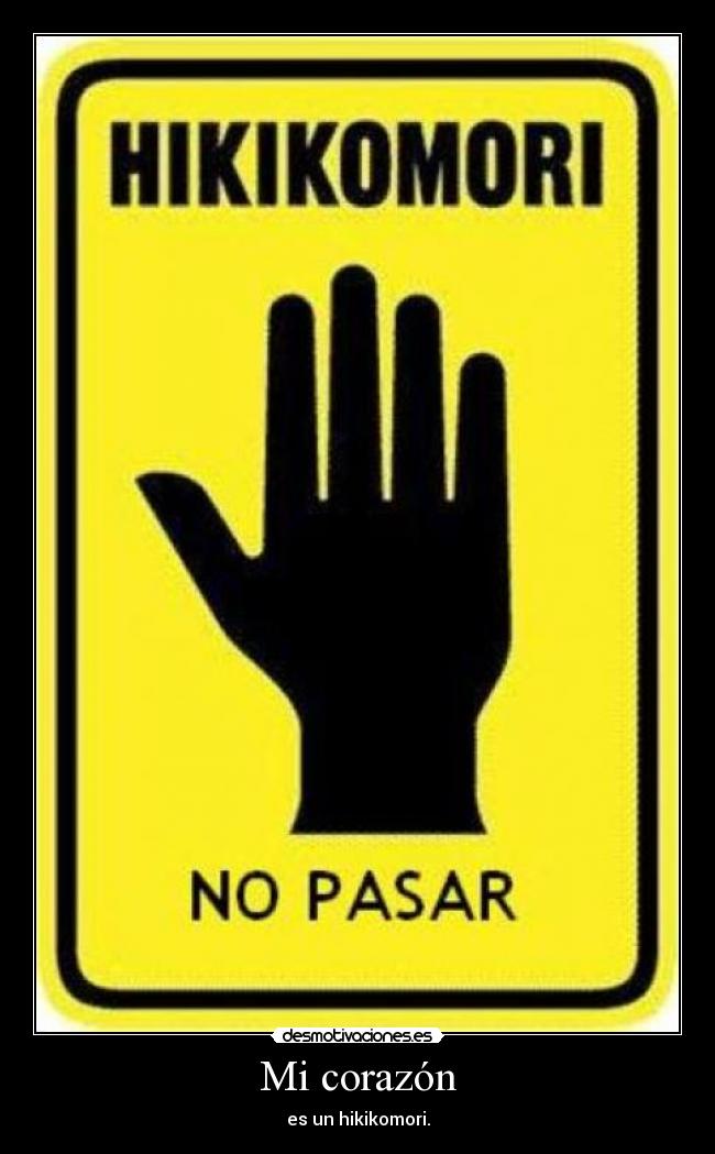Mi corazón - es un hikikomori.