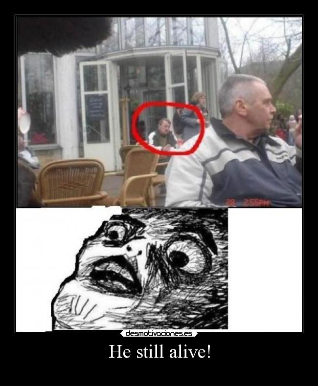 He still alive! -