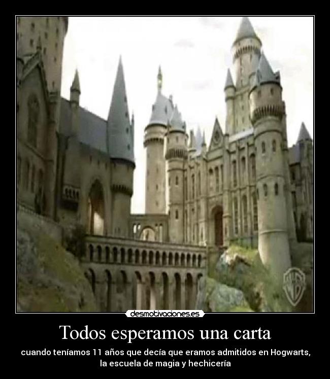 Todos esperamos una carta - cuando teníamos 11 años que decía que eramos admitidos en Hogwarts,
la escuela de magia y hechicería
