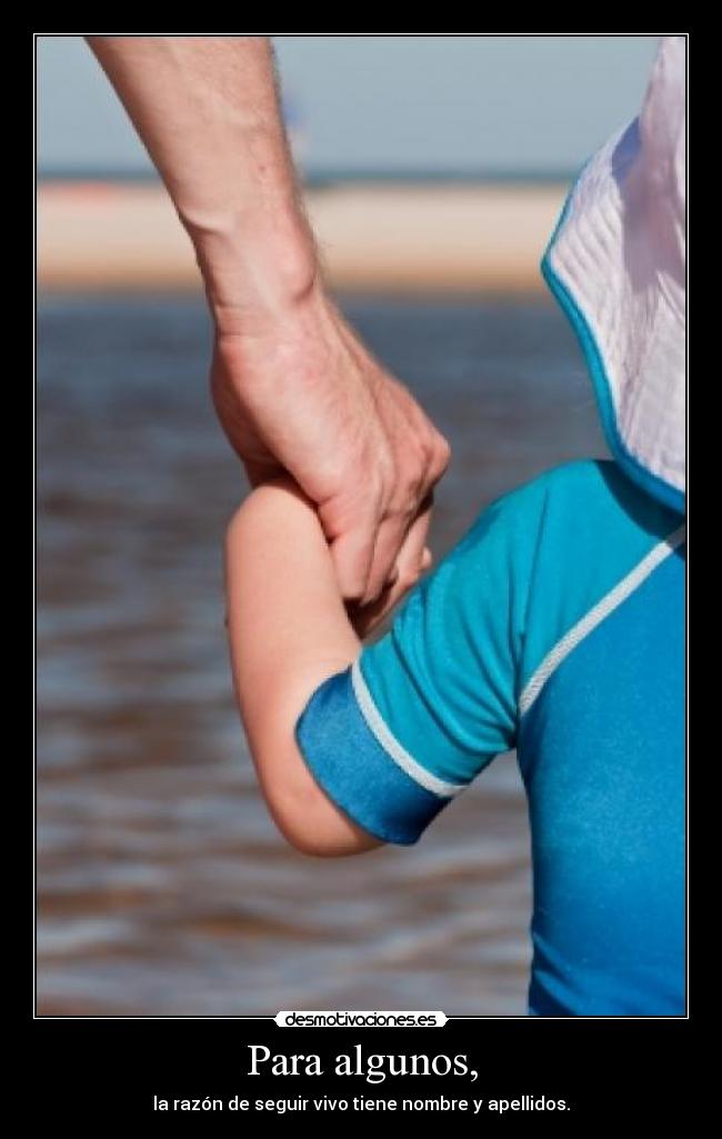 Para algunos, - la razón de seguir vivo tiene nombre y apellidos.