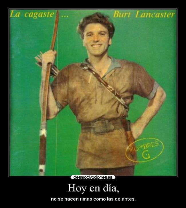 Hoy en día, - no se hacen rimas como las de antes.