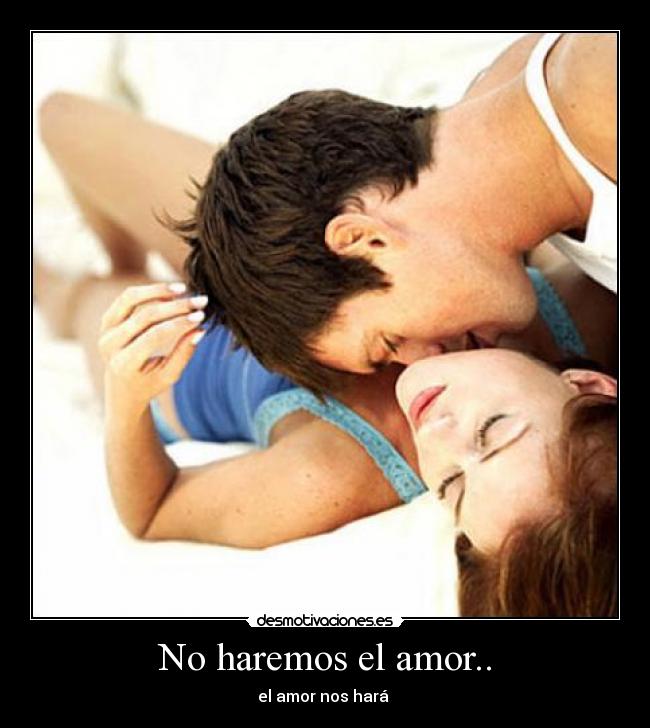 No haremos el amor.. - el amor nos hará