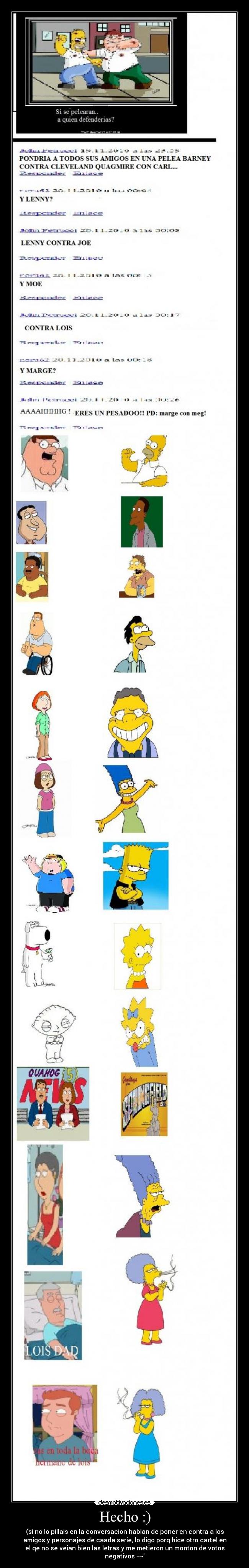 Hecho :) - (si no lo pillais en la conversacion hablan de poner en contra a los
amigos y personajes de caada serie, lo digo porq hice otro cartel en
el qe no se veian bien las letras y me metieron un monton de votos
negativos ¬¬