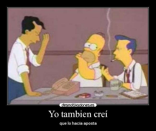 Yo tambien creí - que lo hacía aposta