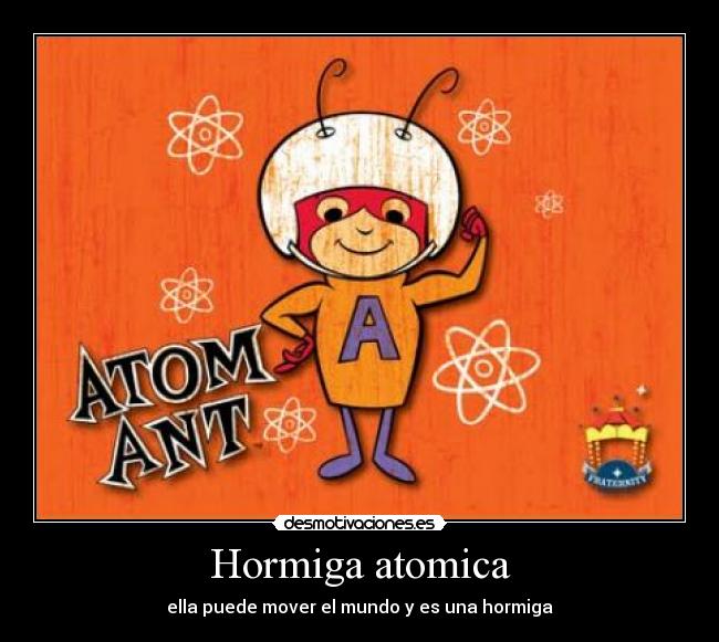 Hormiga atomica - ella puede mover el mundo y es una hormiga