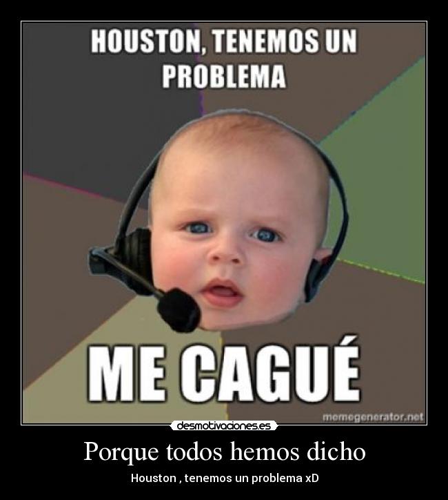 Porque todos hemos dicho - Houston , tenemos un problema xD