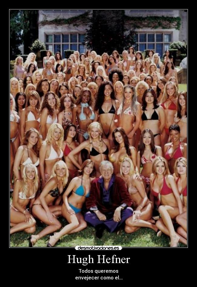 Hugh Hefner - Todos queremos
envejecer como el...