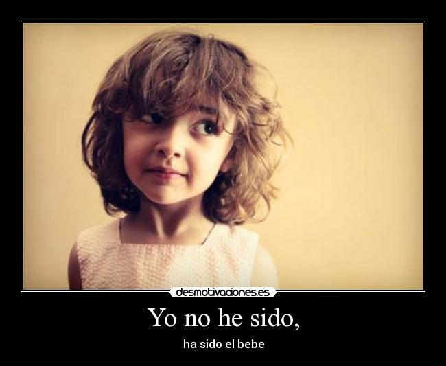 Yo no he sido, - ha sido el bebe