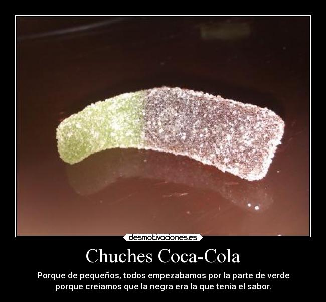 Chuches Coca-Cola - Porque de pequeños, todos empezabamos por la parte de verde
porque creiamos que la negra era la que tenia el sabor.