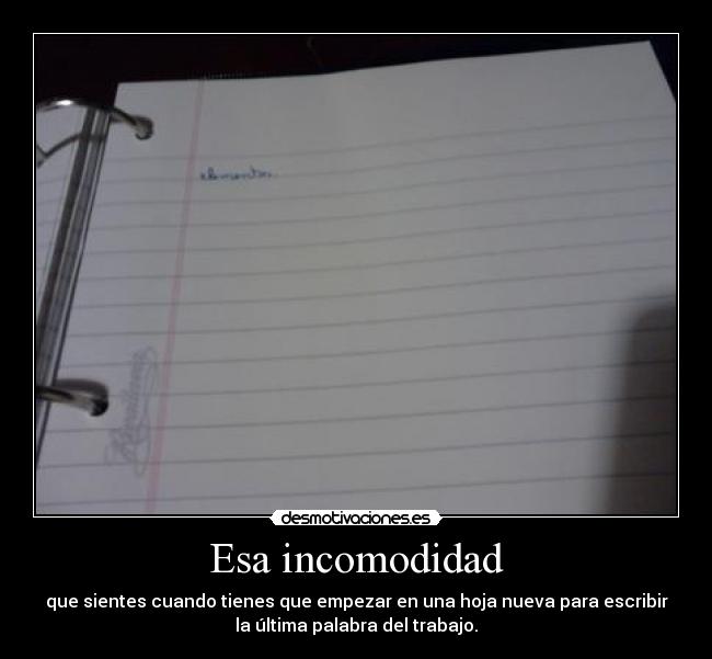 Esa incomodidad - que sientes cuando tienes que empezar en una hoja nueva para escribir
la última palabra del trabajo.