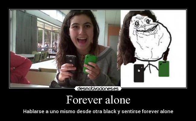Forever alone - Hablarse a uno mismo desde otra black y sentirse forever alone