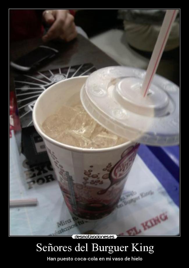 Señores del Burguer King - Han puesto coca-cola en mi vaso de hielo