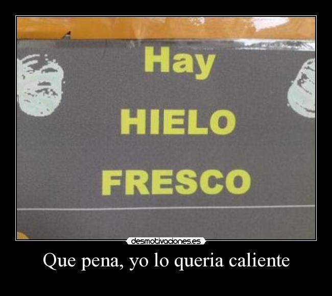 Que pena, yo lo queria caliente - 