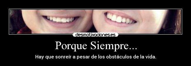 Porque Siempre... - Hay que sonreír a pesar de los obstáculos de la vida.