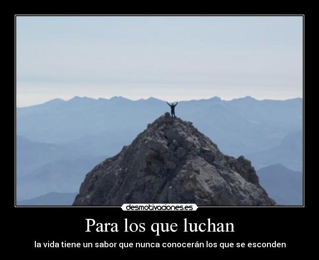 Para los que luchan - la vida tiene un sabor que nunca conocerán los que se esconden