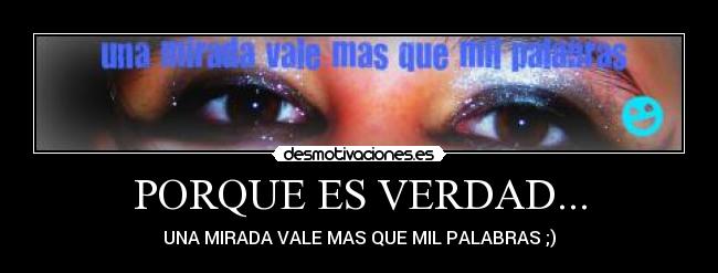 PORQUE ES VERDAD... - UNA MIRADA VALE MAS QUE MIL PALABRAS ;)