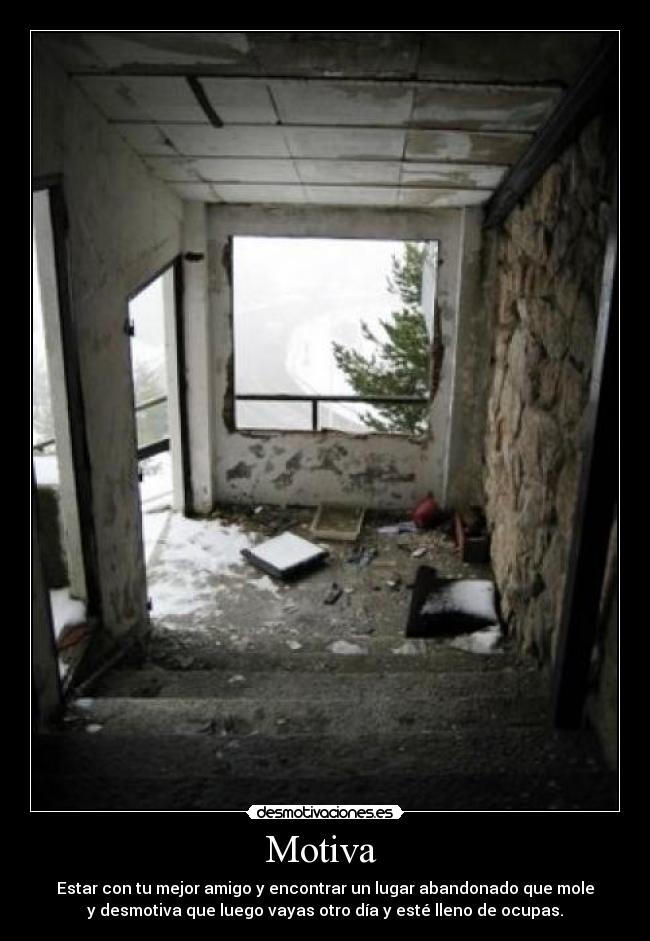 Motiva - Estar con tu mejor amigo y encontrar un lugar abandonado que mole
y desmotiva que luego vayas otro día y esté lleno de ocupas.