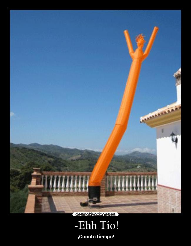 -Ehh Tío! - ¡Cuanto tiempo!