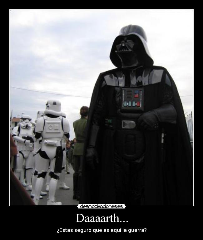 Daaaarth... - ¿Estas seguro que es aquí la guerra?