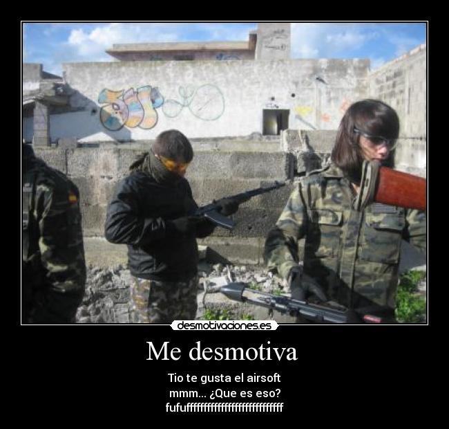Me desmotiva - Tio te gusta el airsoft
mmm... ¿Que es eso?
fufuffffffffffffffffffffffffffff