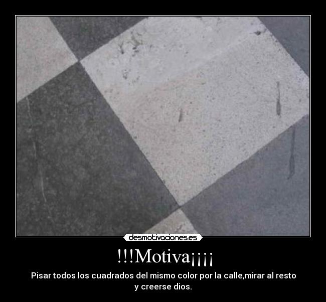 !!!Motiva¡¡¡¡ - Pisar todos los cuadrados del mismo color por la calle,mirar al resto y creerse dios.
