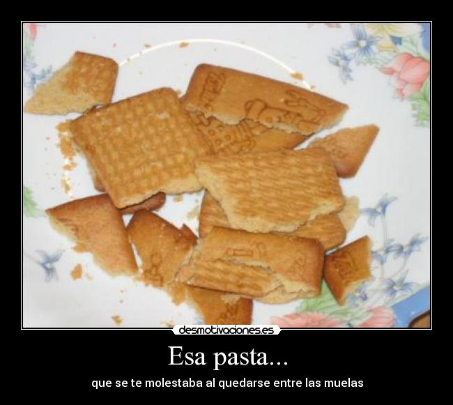Esa pasta... - que se te molestaba al quedarse entre las muelas