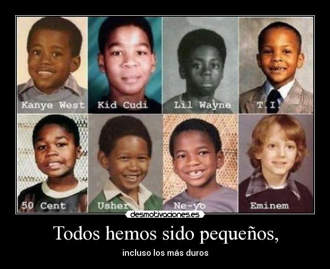 Todos hemos sido pequeños, - incluso los más duros