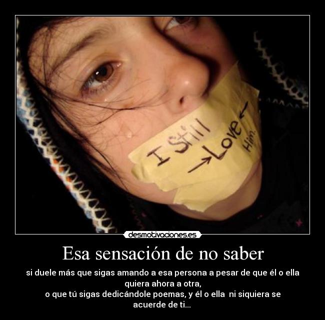 Esa sensación de no saber - si duele más que sigas amando a esa persona a pesar de que él o ella
quiera ahora a otra,
o que tú sigas dedicándole poemas, y él o ella ni siquiera se
acuerde de ti...