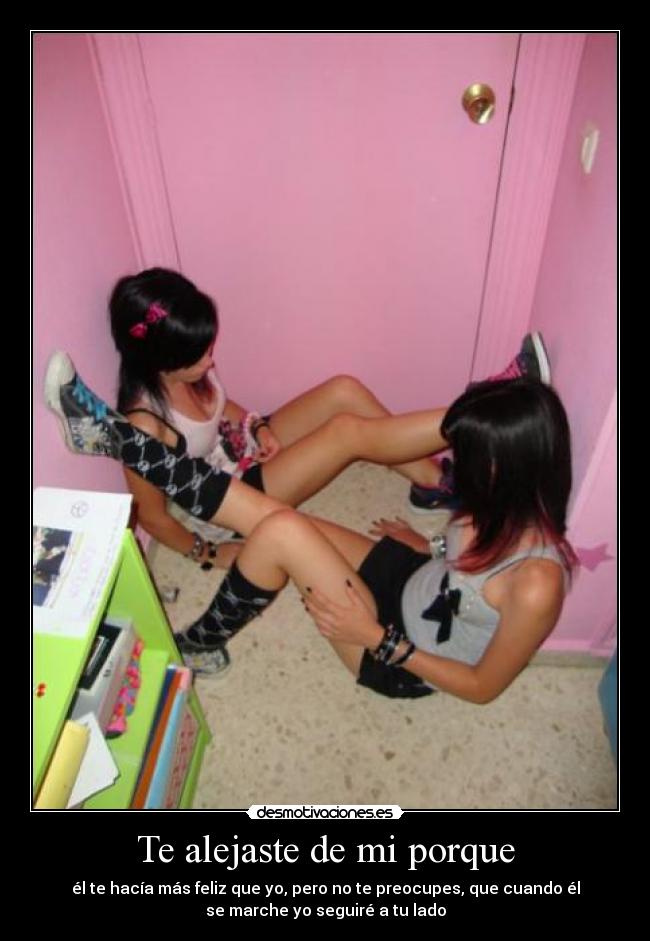 Te alejaste de mi porque - él te hacía más feliz que yo, pero no te preocupes, que cuando él
se marche yo seguiré a tu lado
