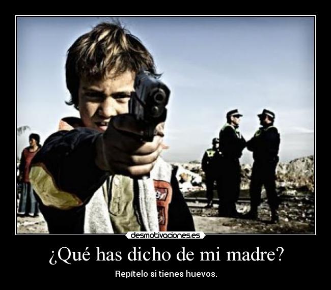 ¿Qué has dicho de mi madre? -