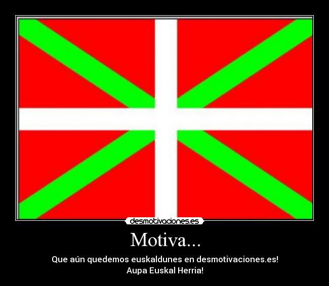 Motiva... - Que aún quedemos euskaldunes en desmotivaciones.es!
Aupa Euskal Herria!