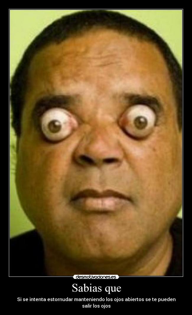 Sabias que - Si se intenta estornudar manteniendo los ojos abiertos se te pueden salir los ojos