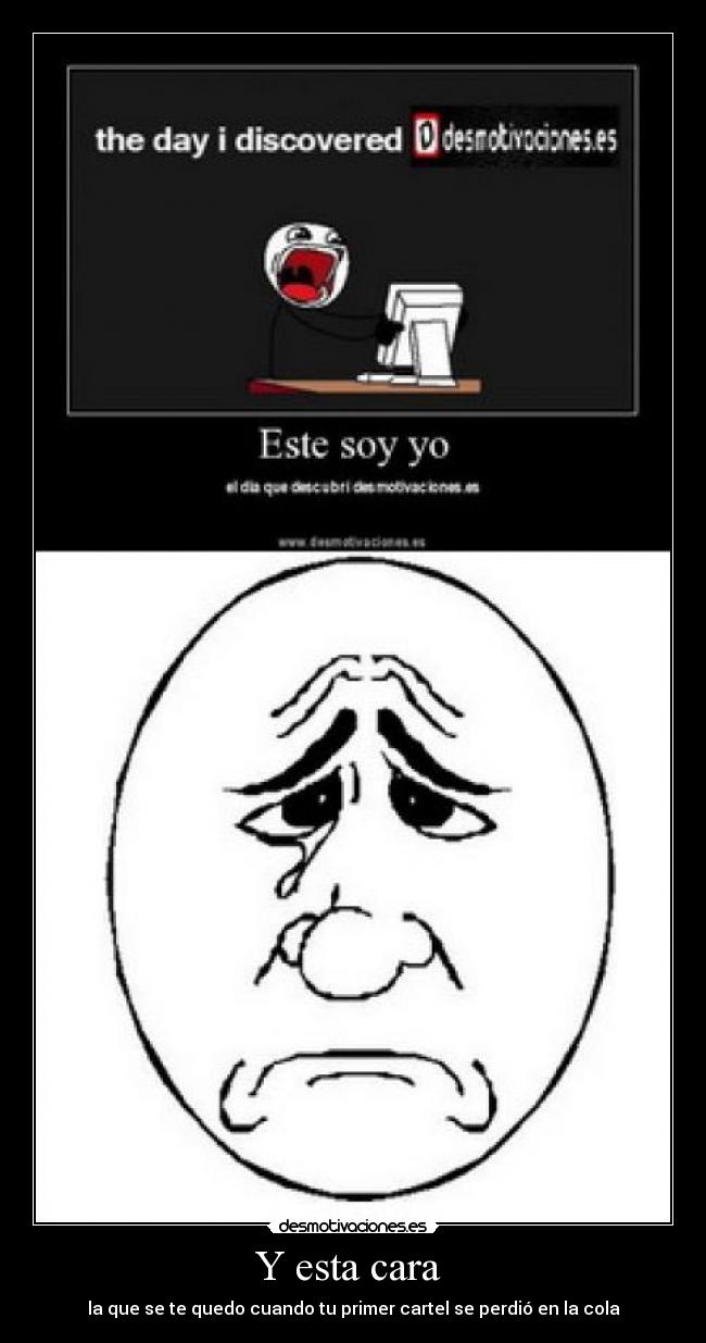 Y esta cara - la que se te quedo cuando tu primer cartel se perdió en la cola
