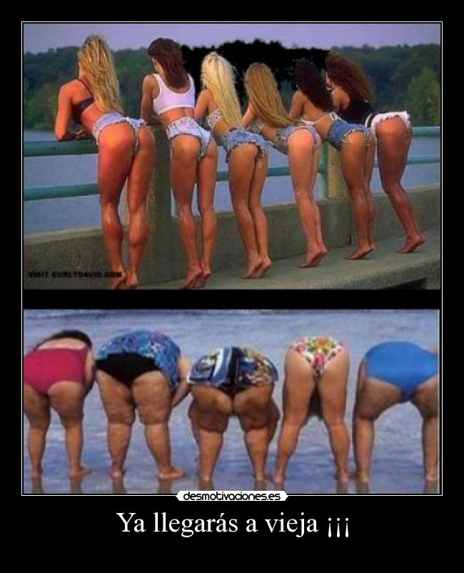 Ya llegarás a vieja ¡¡¡ -