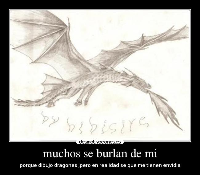 muchos se burlan de mi - porque dibujo dragones ,pero en realidad se que me tienen envidia