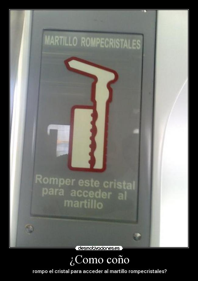 ¿Como coño -  rompo el cristal para acceder al martillo rompecristales?