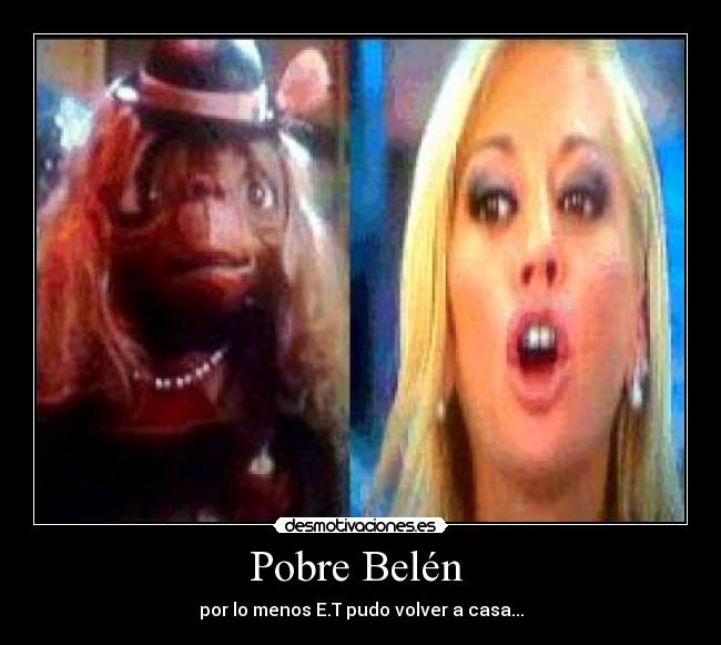 Pobre Belén - por lo menos E.T pudo volver a casa...