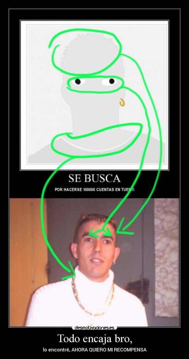 Todo encaja bro, - lo encontré, AHORA QUIERO MI RECOMPENSA