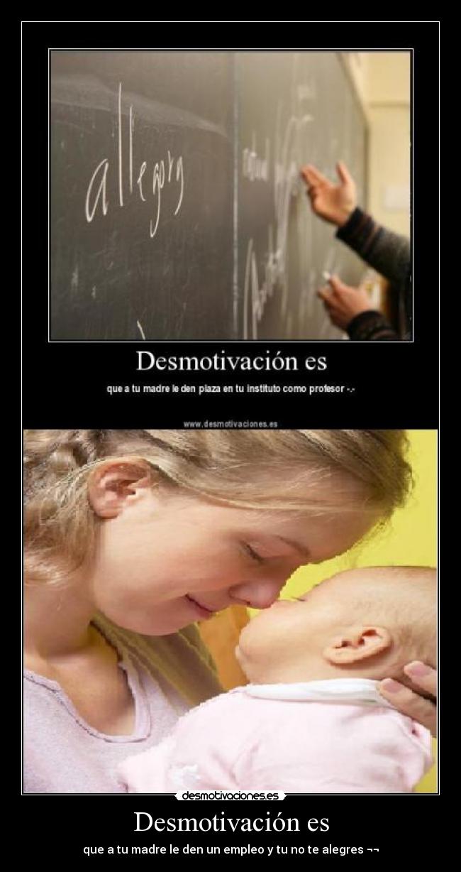 Desmotivación es - que a tu madre le den un empleo y tu no te alegres ¬¬