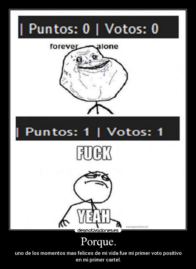 Porque. - uno de los momentos mas felices de mi vida fue mi primer voto positivo
en mi primer cartel.